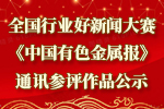 全國(guó)行業(yè)好新聞大賽《中國(guó)有色金屬報(bào)》通訊參評(píng)作品公示